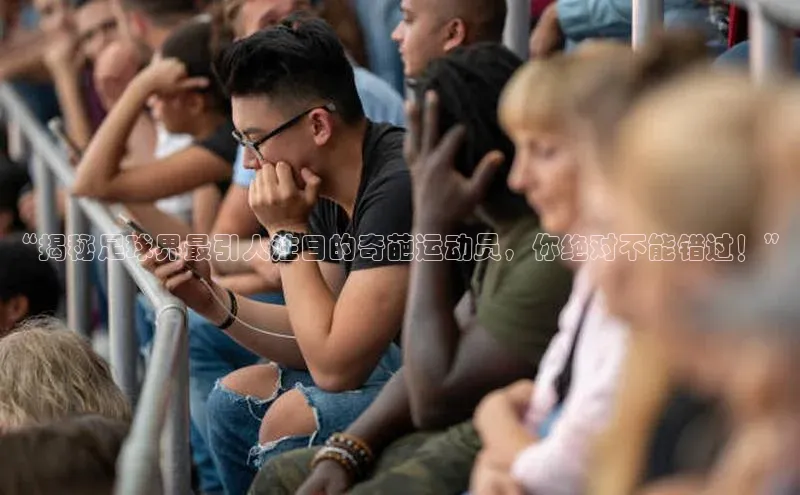 杏盛测速官网雷柏科技“揭秘足球界最引人注目的奇葩运动员，你绝对不能错过！”