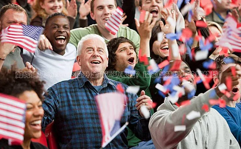 杏盛娱乐ARGA公司如何通过<gt3pro>提升足球运动表现？探索足球训练的新趋势！