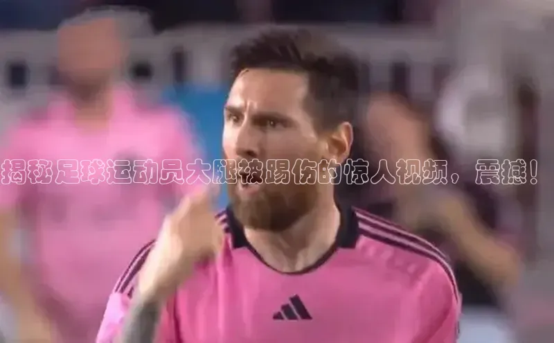 杏盛招商度小满支付揭秘足球运动员大腿被踢伤的惊人视频，震撼！