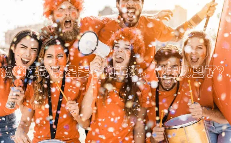 杏盛娱乐慧博云通揭秘足球明星姜宁的近况，他去哪里了？