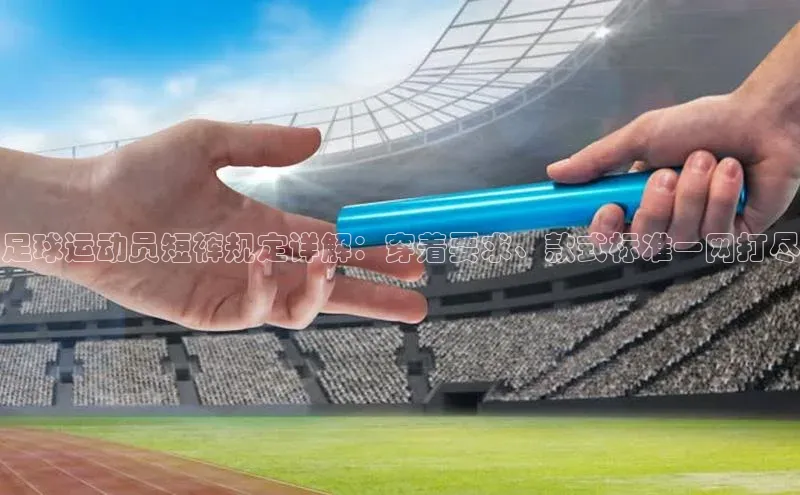 杏盛平台开户普信公司足球运动员短裤规定详解：穿着要求、款式标准一网打尽