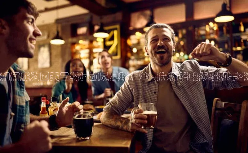 杏盛注册登录官网云创智行如何成为国家二级运动员足球：全面解析考取步骤和要求