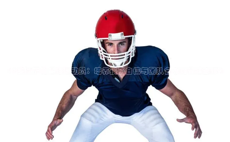 杏盛注册登录官网姚记科技《5岁以下的足球运动员：培养孩子自信与团队合作的最佳选择》