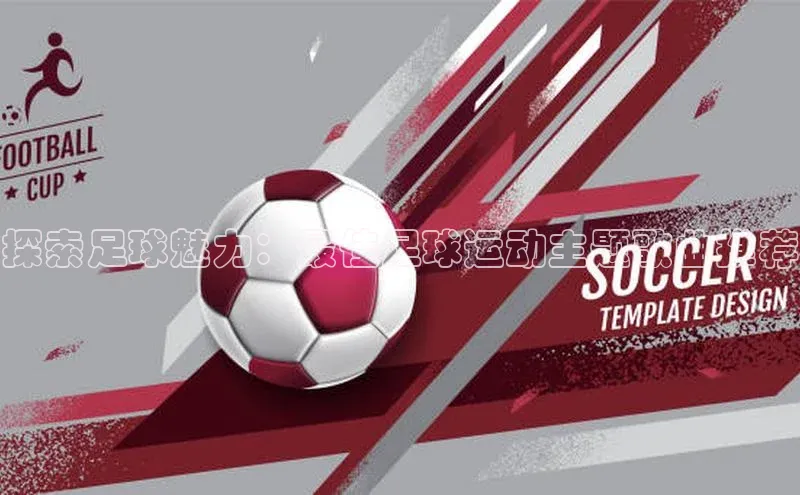 杏盛app官方下载最新版本更新内容百度 H5探索足球魅力：最佳足球运动主题歌曲推荐