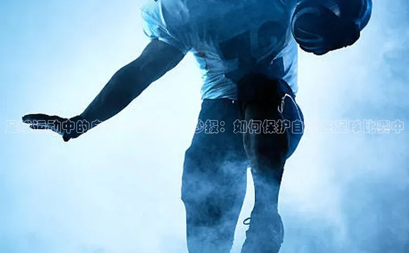 杏盛测速官网百度人工翻译足球运动中的自我保护技巧手抄报：如何保护自己在足球比赛中