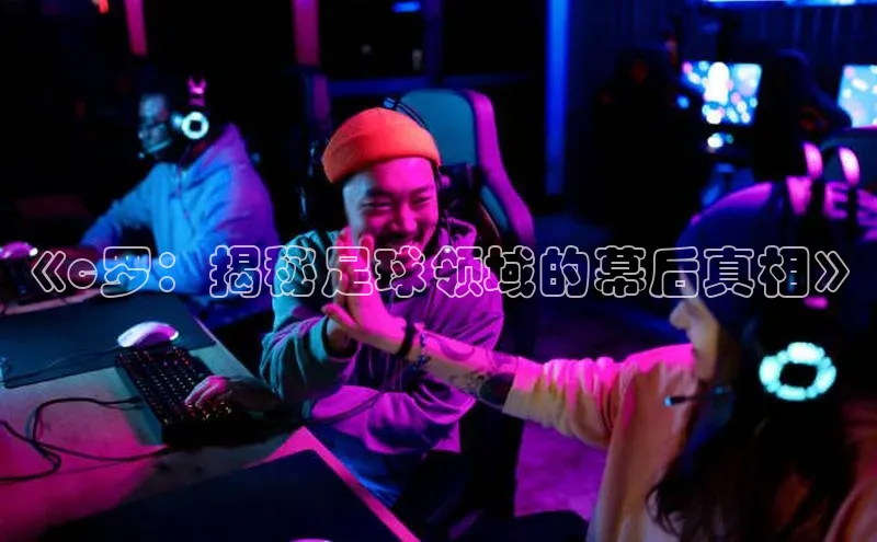 杏盛注册登录官网百度健康《c罗：揭秘足球领域的幕后真相》