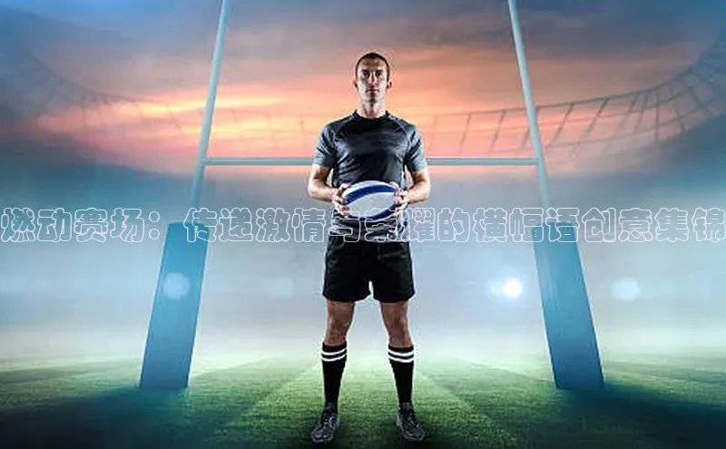 杏盛测速登录入口百度识图燃动赛场：传递激情与荣耀的横幅语创意集锦