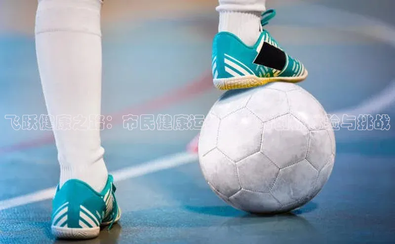 杏盛注册登录官网京东飞跃健康之路：市民健康运动赛事的创新体验与挑战