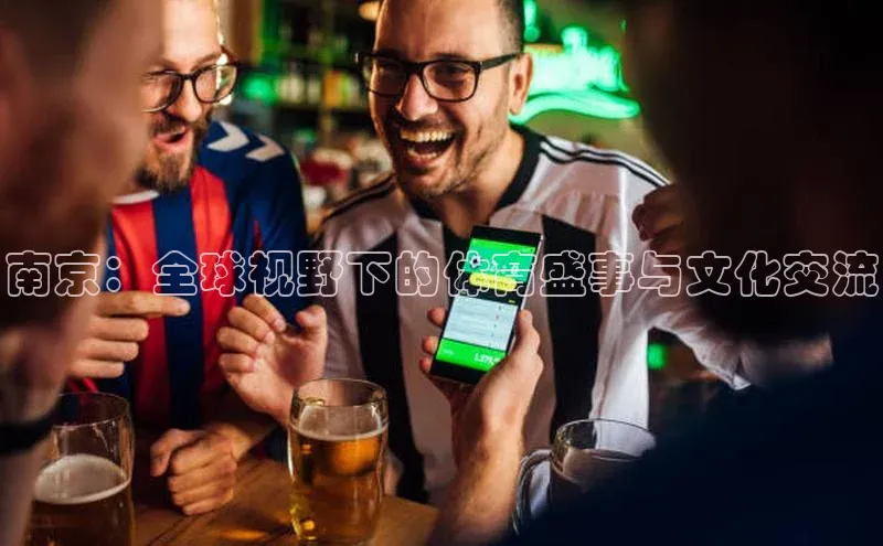 杏盛测速登录入口百度游戏南京：全球视野下的体育盛事与文化交流