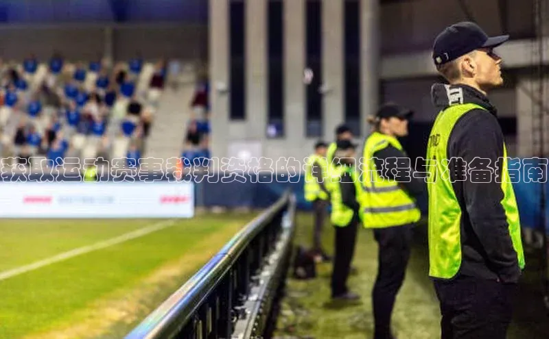 杏盛注册流程和入口百度手机卫士获取运动赛事裁判资格的详细流程与准备指南