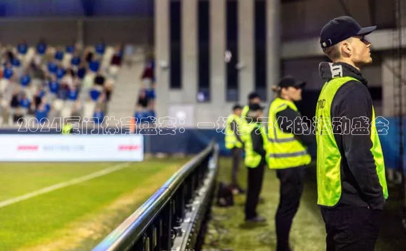 杏盛测速官网百度人工翻译2024厦门体育盛宴：一场多元化的运动盛会