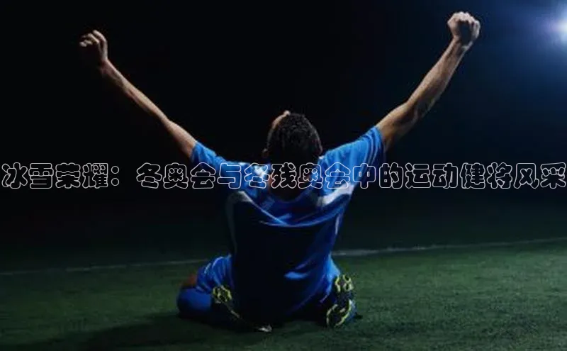 冰雪荣耀：冬奥会与冬残奥会中的运动健将风采