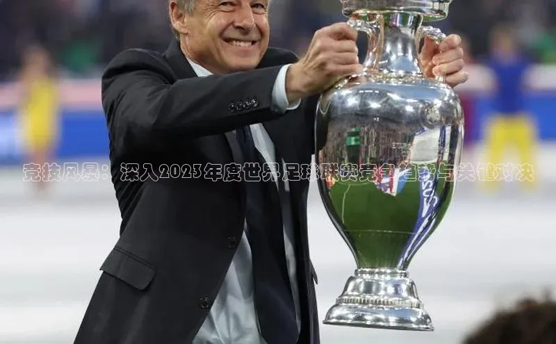 竞技风暴：深入2023年度世界足球联赛竞争趋势与关键对决