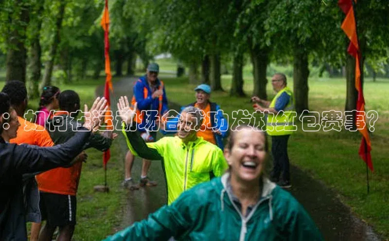 ：如何在运动场合成功发放红包赛事？