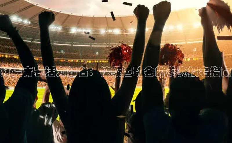 打造青春活力舞台：校级运动会的参赛报名指南