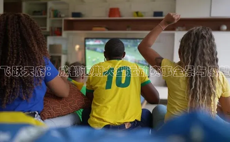 飞跃天府：成都近期大型运动赛事全景与展望