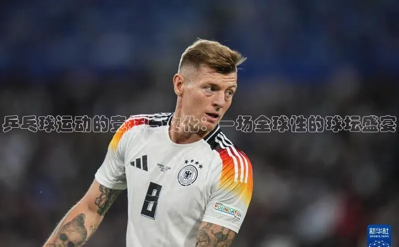 乒乓球运动的竞技与文化：一场全球性的球坛盛宴