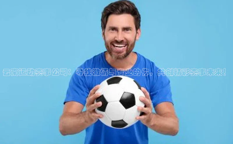云南运动赛事公司：寻找激情与专业的你，共创精彩赛事未来！
