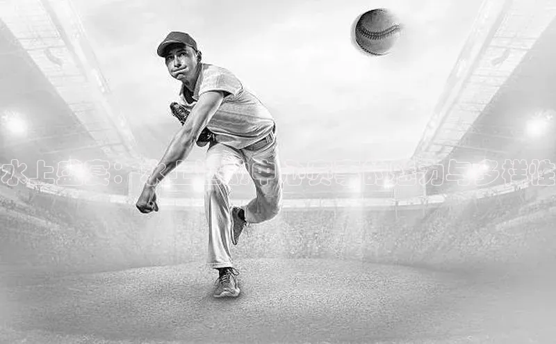 水上盛宴：水上运动中心赛事的魅力与多样性