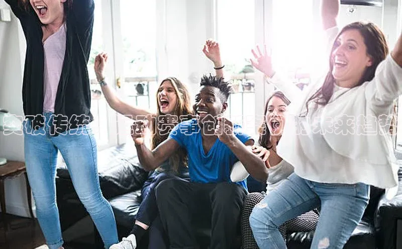 突破传统：运动赛事创新案例的未来趋势