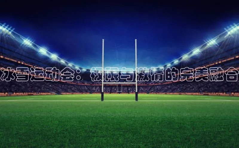 冰雪运动会：极限与激情的完美融合