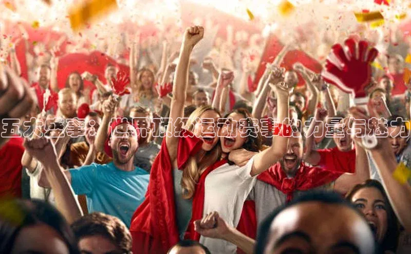 五大盛事：世界顶级运动赛事的力量与魅力