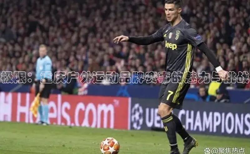 极限：重庆户外运动品牌赛事的魅力与挑战