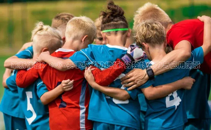 革新体验：<cba赛事级运动地板>的独特魅力与应用前景
