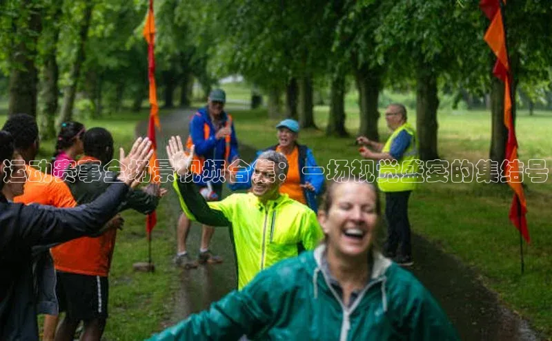 运动赛事全场景视频合集：一场视觉盛宴的集结号