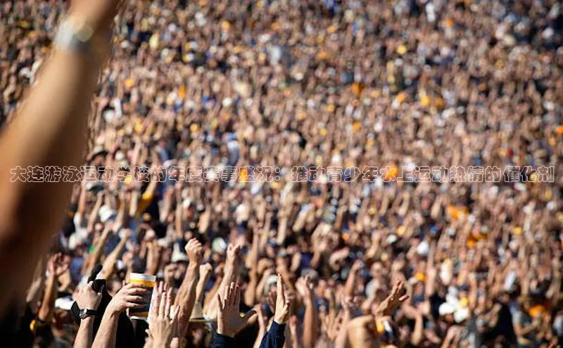 大连游泳运动学校的年度赛事盛况：推动青少年水上运动热情的催化剂