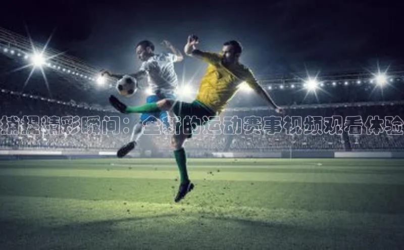 捕捉精彩瞬间：全新的运动赛事视频观看体验