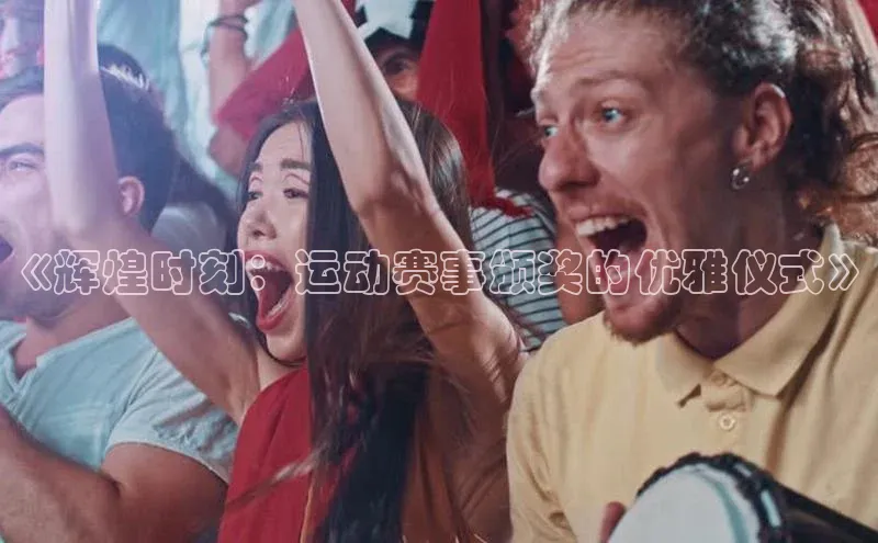 《辉煌时刻：运动赛事颁奖的优雅仪式》