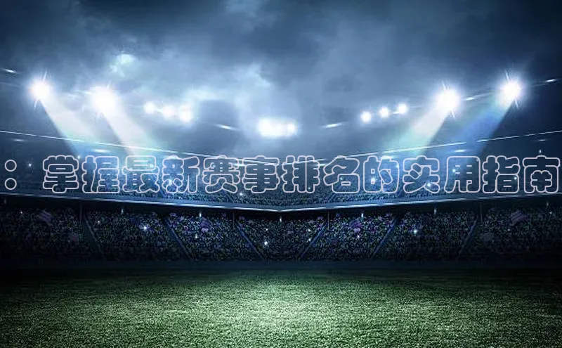 ：掌握最新赛事排名的实用指南