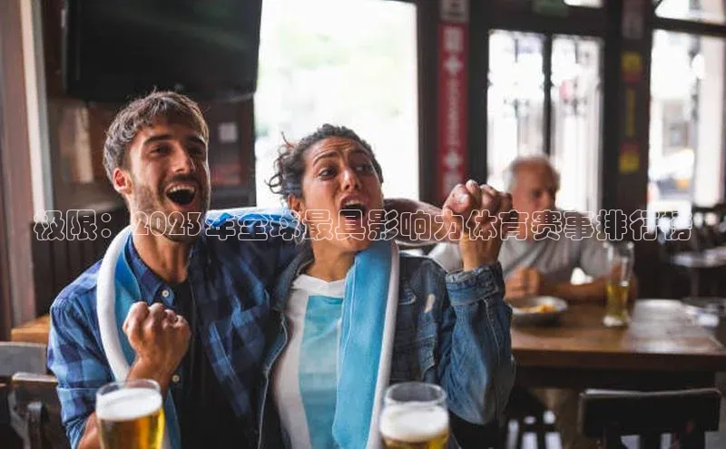 极限：2023年全球最具影响力体育赛事排行榜