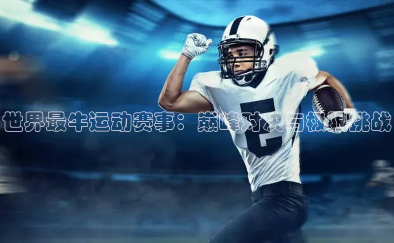 世界最牛运动赛事：巅峰对决与极限挑战