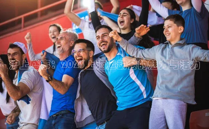 沪上盛事：2023上海运动会的魅力与活力