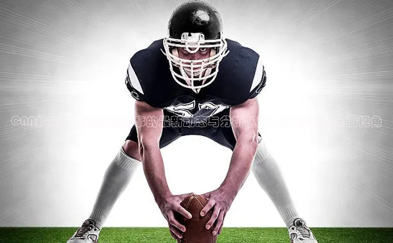 CNN报道：探讨运动赛事的最新动态与分析-从技术到影响的全面视角