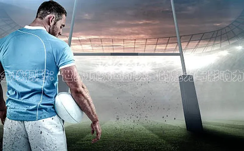 全球视野：世界顶级运动赛事的魅力与影响力