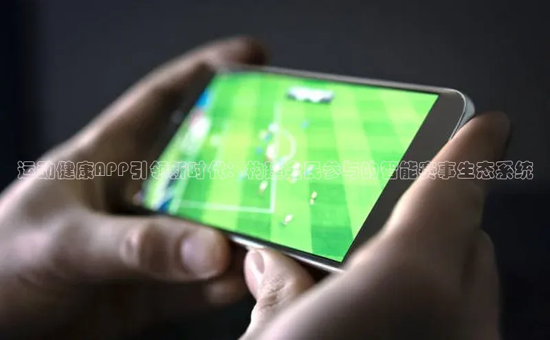 运动健康APP引领新时代：构建全民参与的智能赛事生态系统