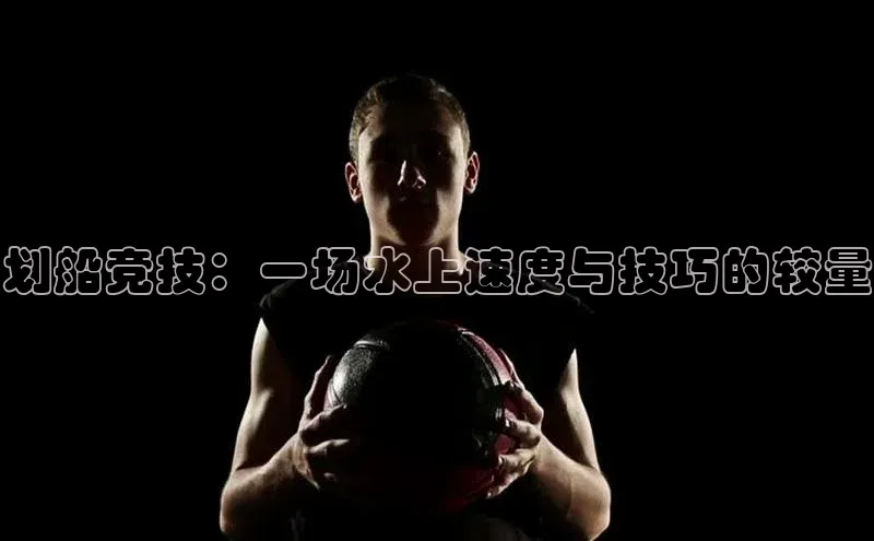 划船竞技：一场水上速度与技巧的较量