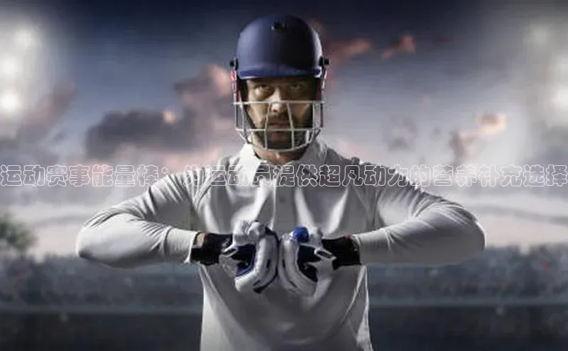 运动赛事能量棒：为运动员提供超凡动力的营养补充选择