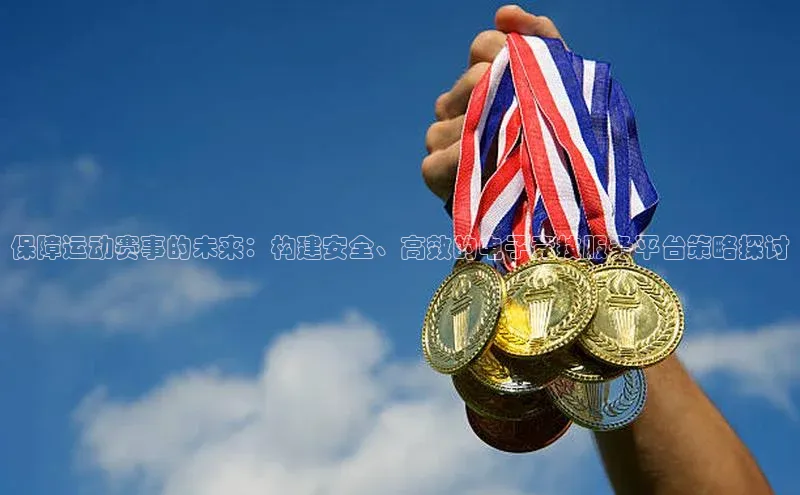 保障运动赛事的未来：构建安全、高效的电子竞技服务平台策略探讨