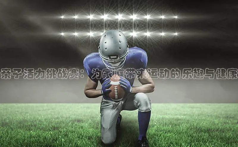 亲子活力挑战赛：为家庭带来运动的乐趣与健康