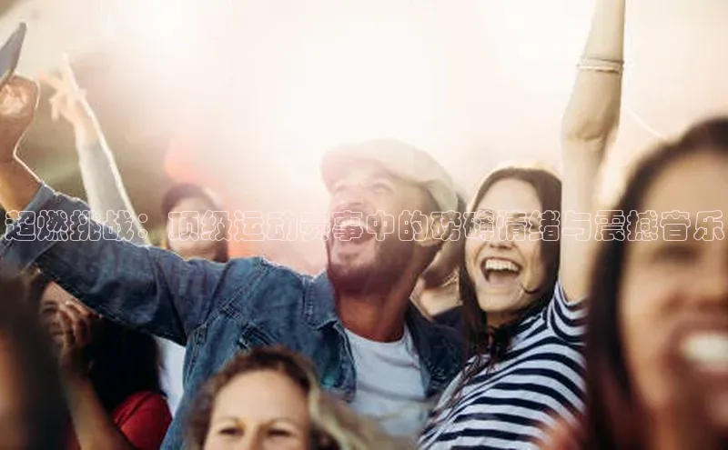 超燃挑战：顶级运动赛事中的磅礴情绪与震撼音乐