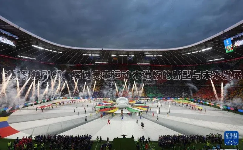 创新科技引领：探讨赛事运动木地板的新型与未来发展