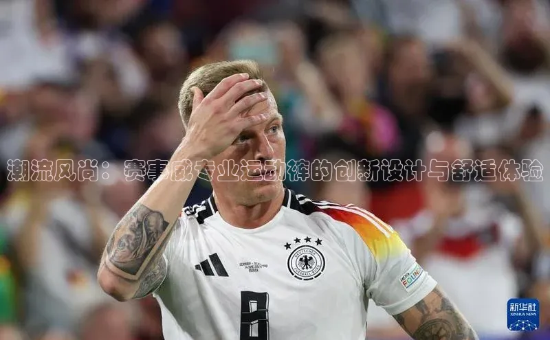 潮流风尚：赛事威专业运动裤的创新设计与舒适体验