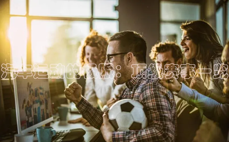 汽车运动的极限：顶级赛事一览