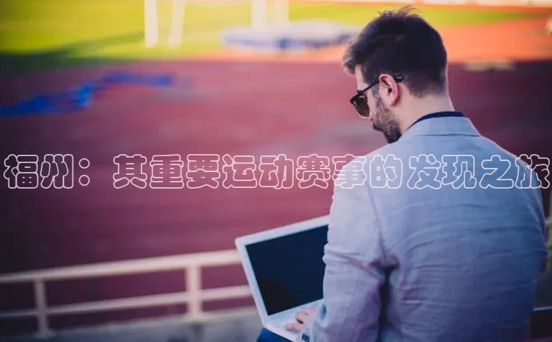 福州：其重要运动赛事的发现之旅