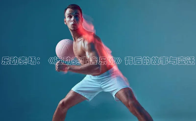 乐动赛场：《运动赛事音乐榜》背后的故事与变迁