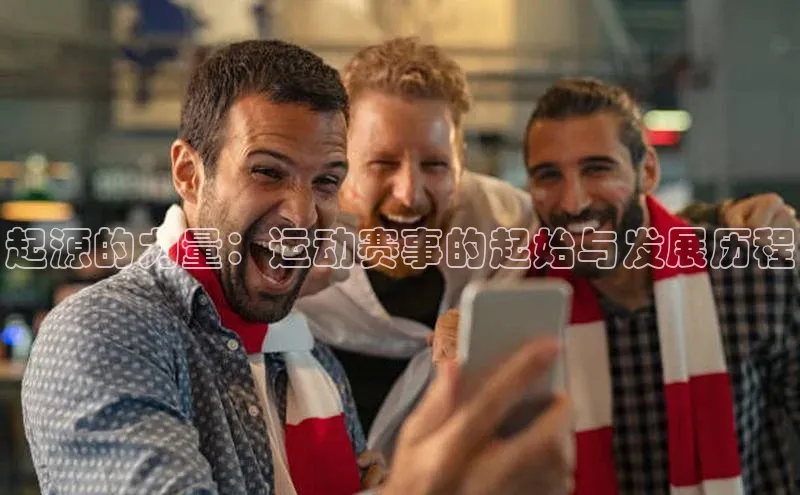 起源的力量：运动赛事的起始与发展历程
